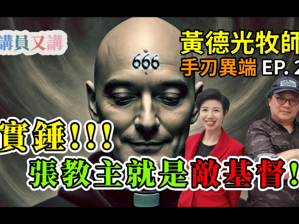 黄德光牧師搗破異端邪說EP2：張教主就是敵基督